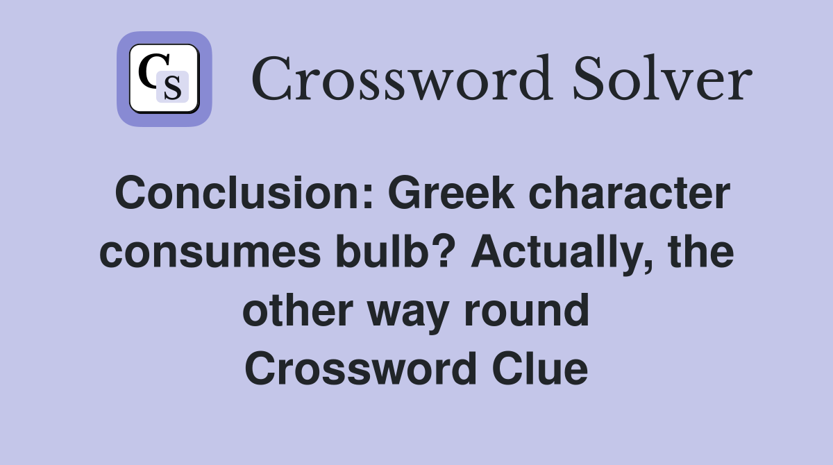 Conclusion Greek character consumes bulb? Actually, the other way